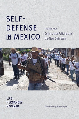 Self-Defense in Mexico: Indigenous Community Policing and the New Dirty Wars by Hernández Navarro, Luis