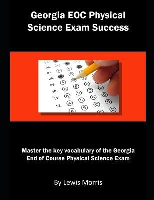 Georgia Eoc Physical Science Exam Success: Master the Key Vocabulary of the Georgia End of Course Physical Science Exam by Morris, Lewis