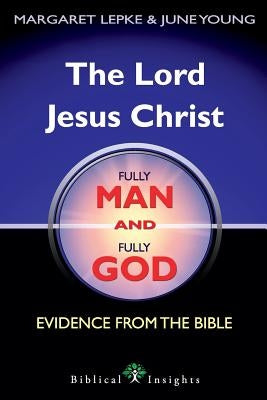 The Lord Jesus Christ Fully Man and Fully God: Evidence from the Bible by Lepke, Margaret