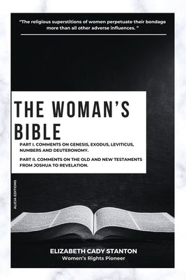 The Woman's Bible: Part I. Comments on Genesis, Exodus, Leviticus, Numbers and Deuteronomy. and Part II. Comments on The Old and New Test by Stanton, Elizabeth Cady
