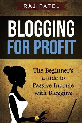 Blogging for Profit: The Beginner's Guide to Passive Income with Blogging by Patel, Rajeev Charles