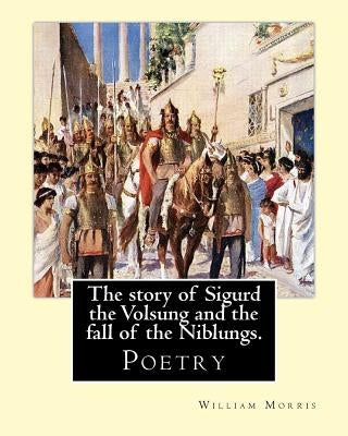 The story of Sigurd the Volsung and the fall of the Niblungs. By: William Morris: Poetry by Morris, William