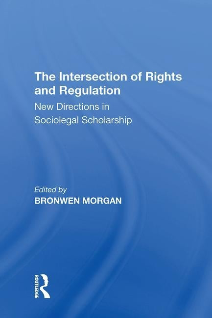 The Intersection of Rights and Regulation: New Directions in Sociolegal Scholarship by Morgan, Bronwen