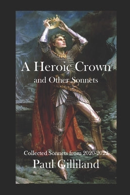 A Heroic Crown and Other Sonnets: Collected Sonnets from 2020-2022 by Gilliland, Paul J.
