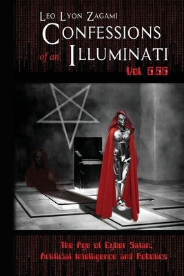Confessions of an Illuminati Vol. 6.66: The Age of Cyber Satan, Artificial Intelligence, and Robotics by Zagami, Leo Lyon