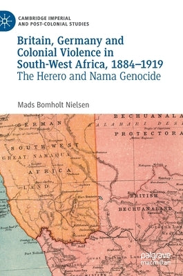 Britain, Germany and Colonial Violence in South-West Africa, 1884-1919: The Herero and Nama Genocide by Bomholt Nielsen, Mads