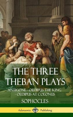 The Three Theban Plays: Antigone - Oedipus the King - Oedipus at Colonus (Hardcover) by Sophocles
