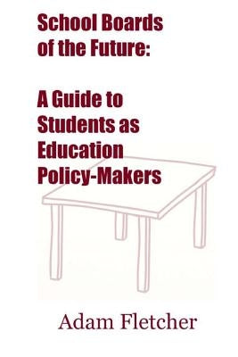 School Boards of the Future: A Guide to Students as Education Policy-Makers by Fletcher, Adam