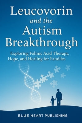 Leucovorin and the Autism Breakthrough: Exploring Folinic Acid Therapy, Hope, and Healing for Families by Baldwin, Anthony