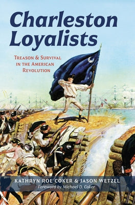 Charleston Loyalists: Treason and Survival in the American Revolution by Coker, Kathryn Roe