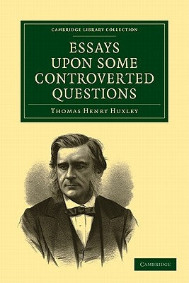 Essays Upon Some Controverted Questions by Huxley, Thomas Henry