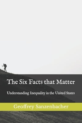 The Six Facts that Matter: Understanding Inequality in the United States by Sanzenbacher, Geoffrey