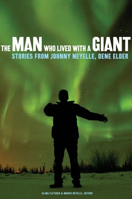 The Man Who Lived with a Giant: Stories from Johnny Neyelle, Dene Elder by Fletcher, Alana