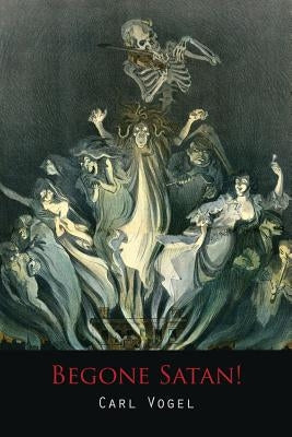 Begone Satan! a Soul-Stirring Account of Diabolical Possession by Vogel, Carl