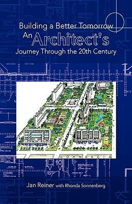 Building a Better Tomorrow an Architect's Journey Through the 20th Century by Jan Reiner with Rhonda Sonnenberg, Reine