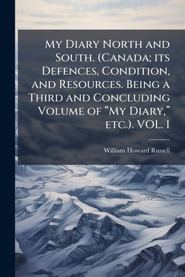 My Diary North and South. (Canada; its Defences, Condition, and Resources. Being a Third and Concluding Volume of "My Diary," etc.). VOL. I by Russell, William Howard