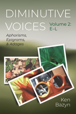 Diminutive Voices, Volume 2: Aphorisms, Epigrams, and Adages by Bazyn, Ken
