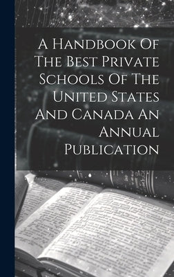 A Handbook Of The Best Private Schools Of The United States And Canada An Annual Publication by Anonymous