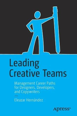 Leading Creative Teams: Management Career Paths for Designers, Developers, and Copywriters by Hernández, Eleazar