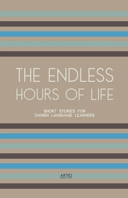 The Endless Hours of Life: Short Stories for Danish Language Learners by Books, Artici Bilingual