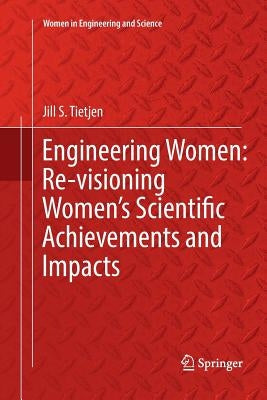 Engineering Women: Re-Visioning Women's Scientific Achievements and Impacts by Tietjen, Jill S.