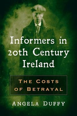 Informers in 20th Century Ireland: The Costs of Betrayal by Duffy, Angela