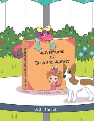 Adventures of Bella and Aubrey: Bentley, the Dog Nobody Wanted by Tindall, Gigi