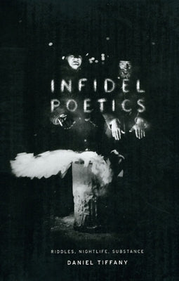 Infidel Poetics: Riddles, Nightlife, Substance by Tiffany, Daniel