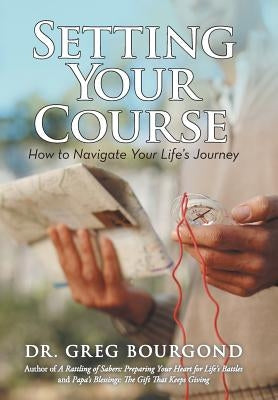 Setting Your Course: How to Navigate Your Life's Journey by Bourgond, Greg
