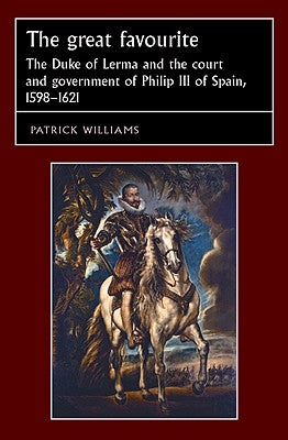 The Great Favourite: The Duke of Lerma and the Court and Government of Philip III of Spain, 1598-1621 by Williams, Patrick