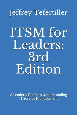 ITSM for Leaders: 3rd Edition: A Leader's Guide to Understanding IT Service Management by Tefertiller, Jeffrey