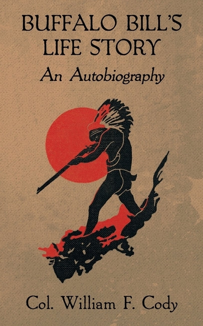 Buffalo Bill's Life Story: An Autobiography by Cody, Col William F.