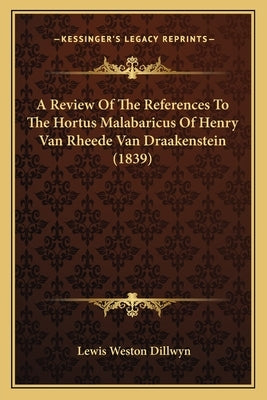 A Review Of The References To The Hortus Malabaricus Of Henry Van Rheede Van Draakenstein (1839) by Dillwyn, Lewis Weston