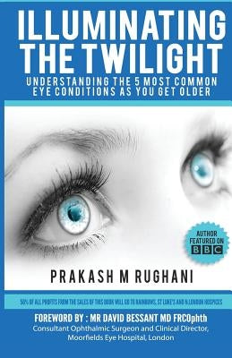 Illuminating the Twilight: Understanding The 5 Most Common Eye Conditions As You Get Older by Rughani, Prakash M.