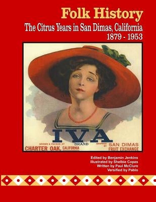 Folk History: The Citrus Years in San Dimas, California, 1879-1953 by McClure, Paul