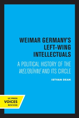 Weimar Germany's Left-Wing Intellectuals: A Political History of the Weltbühne and Its Circle by Deak, Istvan