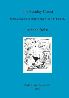 The Sunday Christ: Sabbatarianism in English medieval wall painting by Reiss, Athene