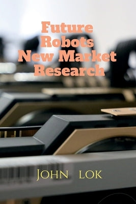 Future Robots New Market Research by Lok, John