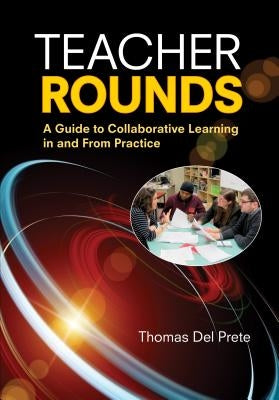 Teacher Rounds: A Guide to Collaborative Learning in and From Practice by del Prete, Thomas A.