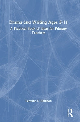 Drama and Writing Ages 5-11: A Practical Book of Ideas for Primary Teachers by Harrison, Larraine S.