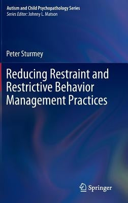 Reducing Restraint and Restrictive Behavior Management Practices by Sturmey, Peter