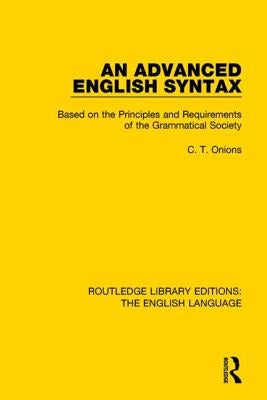 An Advanced English Syntax: Based on the Principles and Requirements of the Grammatical Society by Onions, C. T.