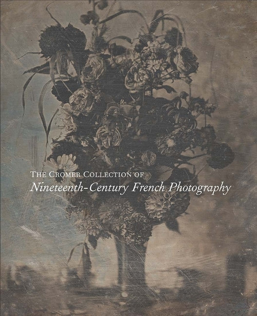 The Cromer Collection of Nineteenth-Century French Photography by Aubenas, Sylvie