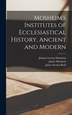 Mosheim's Institutes of Ecclesiastical History, Ancient and Modern [microform] by Mosheim, Johann Lorenz 1694?-1755