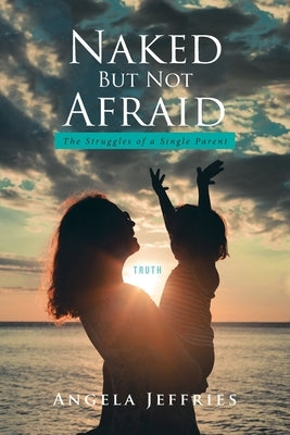 Naked But Not Afraid: The Struggles of a Single Parent by Jeffries, Angela