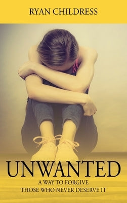 Unwanted: A Way To Forgive Those Who Never Deserve It by Childress, Ryan