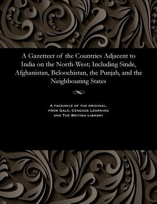 A Gazetteer of the Countries Adjacent to India on the North-West; Including Sinde, Afghanistan, Beloochistan, the Punjab, and the Neighbouring States by Thornton, Edward