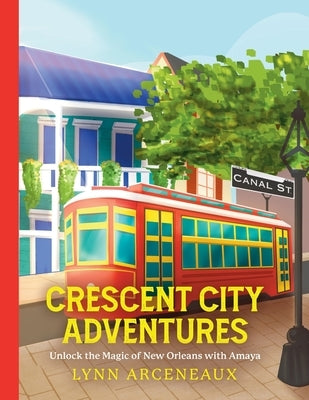 Crescent City Adventures: Unlock the Magic of New Orleans with Amaya by Arceneaux, Lynn