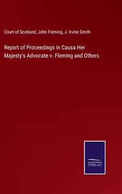 Report of Proceedings in Causa Her Majesty's Advocate v. Fleming and Others by Court of Scotland