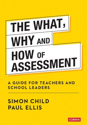 The What, Why and How of Assessment: A Guide for Teachers and School Leaders by Child, Simon